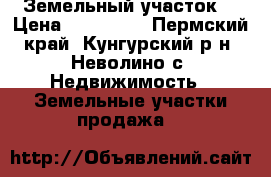  Земельный участок  › Цена ­ 200 000 - Пермский край, Кунгурский р-н, Неволино с. Недвижимость » Земельные участки продажа   